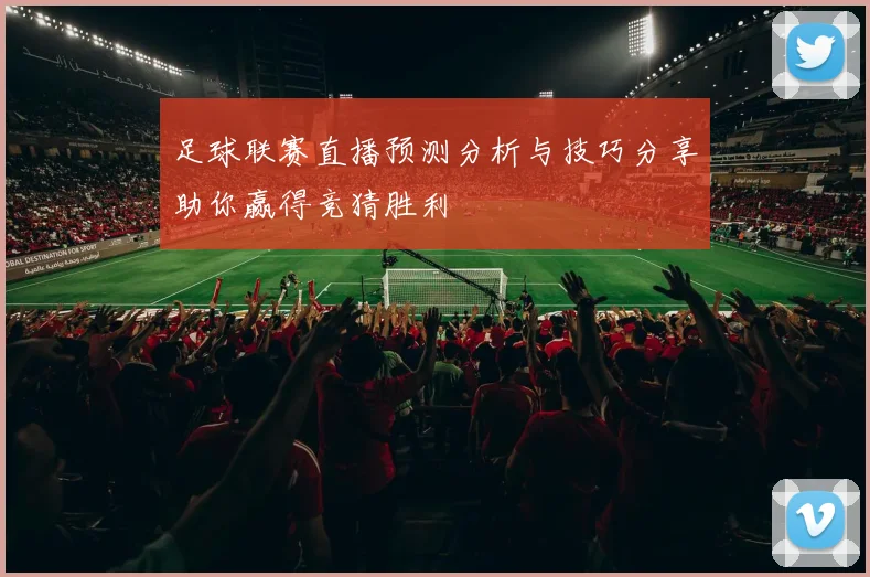 足球联赛直播预测分析与技巧分享助你赢得竞猜胜利
