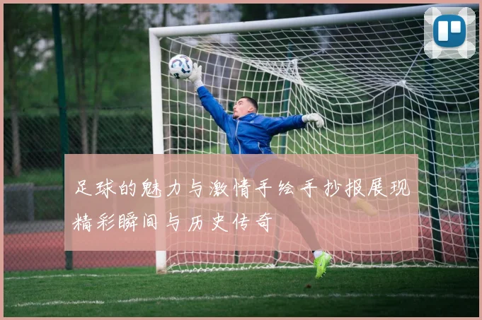 足球的魅力与激情手绘手抄报展现精彩瞬间与历史传奇