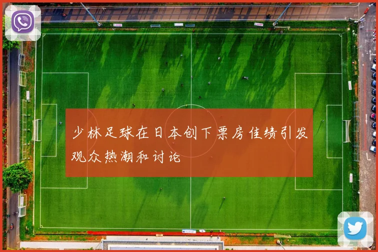 少林足球在日本创下票房佳绩引发观众热潮和讨论