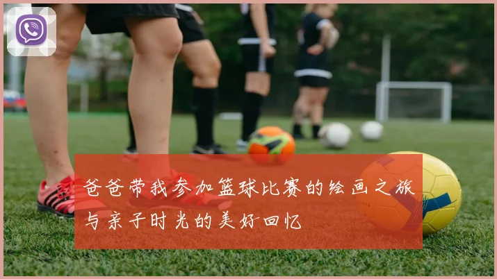 爸爸带我参加篮球比赛的绘画之旅与亲子时光的美好回忆