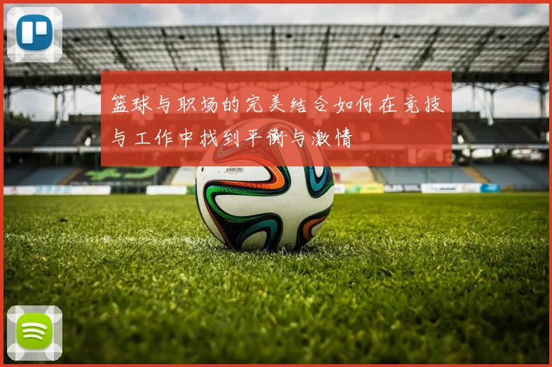 篮球与职场的完美结合如何在竞技与工作中找到平衡与激情