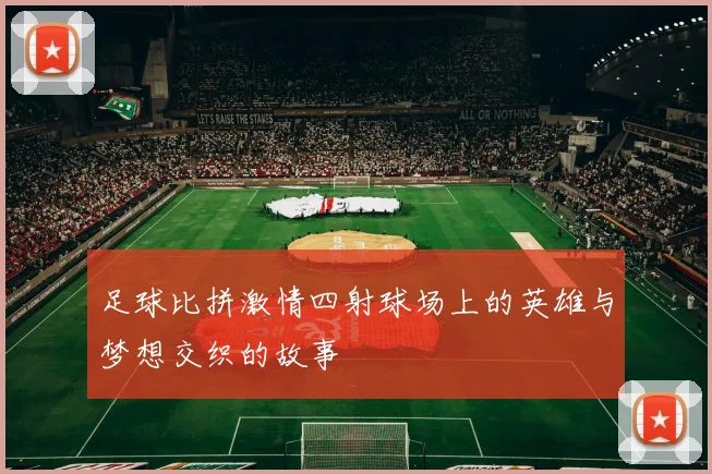 足球比拼激情四射球场上的英雄与梦想交织的故事