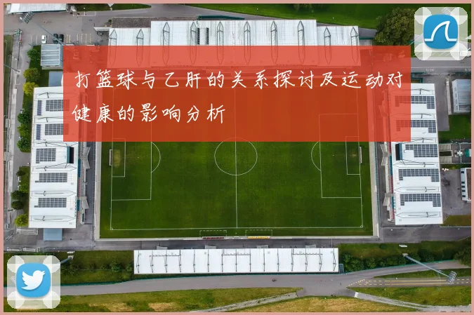 打篮球与乙肝的关系探讨及运动对健康的影响分析