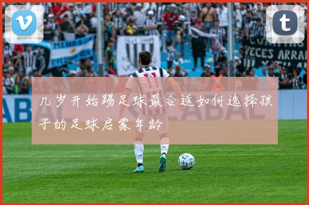 几岁开始踢足球最合适如何选择孩子的足球启蒙年龄