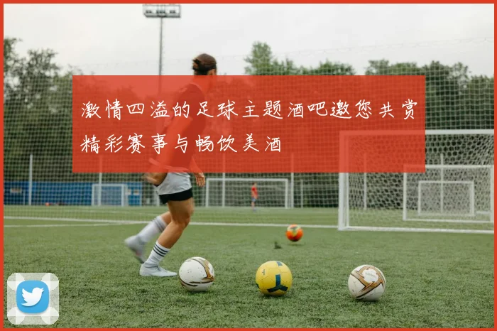 激情四溢的足球主题酒吧邀您共赏精彩赛事与畅饮美酒